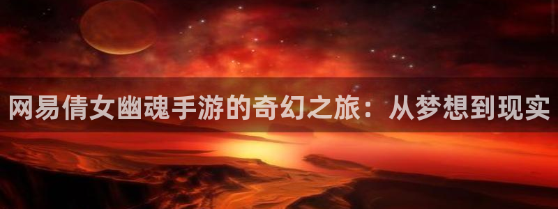 庄闲规律：网易倩女幽魂手游的奇幻之旅：从梦想到现实
