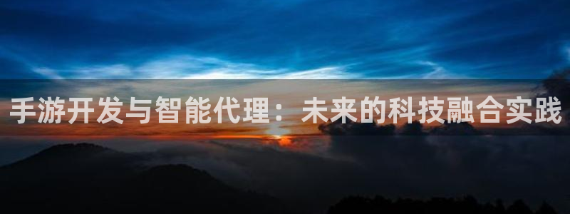 庄闲游戏稳赢规则：手游开发与智能代理：未来的科技融合实践