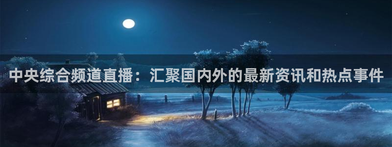 小九儿直播：中央综合频道直播：汇聚国内外的最新资讯和热点事件